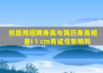 铁路局招聘身高与简历身高相差I 1 cm有诚信影响吗